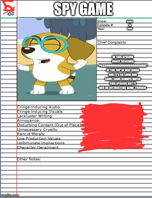 Animated Atrocity #4 - Spy Game | SPY GAME; BLUEY
13
2019; IN THIS EPISODE HONEY SCREAMS "PASSWOOOOOOOOOOOOOOOOOORD!" AT THE TOP OF HER LUNGS AND IT'S SO LONG AND LOUD I HAVE ALWAYS HATED THIS EPISODE BUT IT HAS AN INTERESTING NAME, THOUGH. | image tagged in animated atrocities,bluey,spy game | made w/ Imgflip meme maker