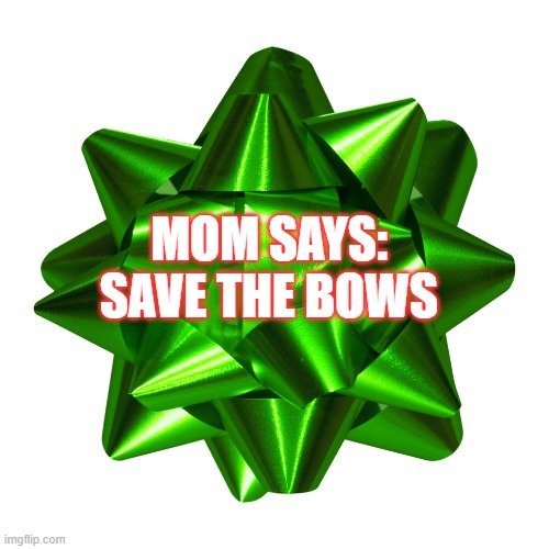 Save The Bows | MOM SAYS:
SAVE THE BOWS | image tagged in christmas,bows,save the bows | made w/ Imgflip meme maker