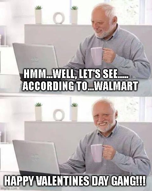 Walmart | HMM...WELL, LET'S SEE.....     ACCORDING TO...WALMART; HAPPY VALENTINES DAY GANG!!! | image tagged in memes,hide the pain harold,walmart,walmart life,valentine's day | made w/ Imgflip meme maker