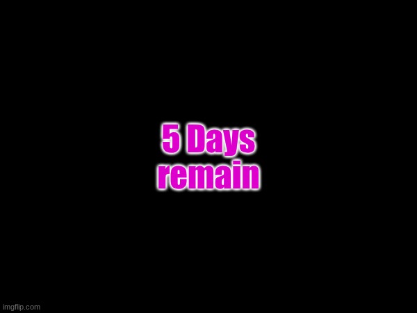 A Journey's End... | 5 Days remain | made w/ Imgflip meme maker