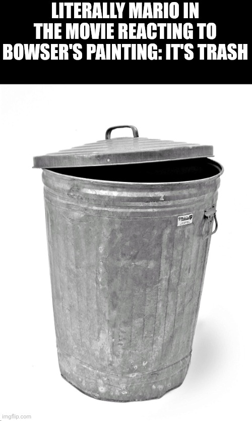 Trash Can | LITERALLY MARIO IN THE MOVIE REACTING TO BOWSER'S PAINTING: IT'S TRASH | image tagged in trash can | made w/ Imgflip meme maker