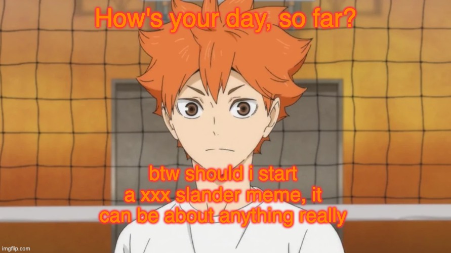Haiykuu Temp | How's your day, so far? btw should i start a xxx slander meme, it can be about anything really | image tagged in haiykuu temp | made w/ Imgflip meme maker