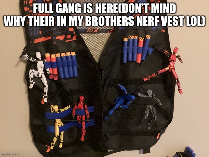 Lol | FULL GANG IS HERE(DON’T MIND WHY THEIR IN MY BROTHERS NERF VEST LOL) | made w/ Imgflip meme maker