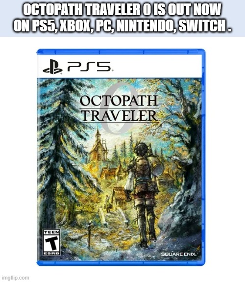 Octopath Traveler 0 is out now on PS5, Xbox, PC, Switch. | OCTOPATH TRAVELER 0 IS OUT NOW ON PS5, XBOX, PC, NINTENDO, SWITCH . | image tagged in games,video games,computer games,ps5,xbox,switch | made w/ Imgflip meme maker