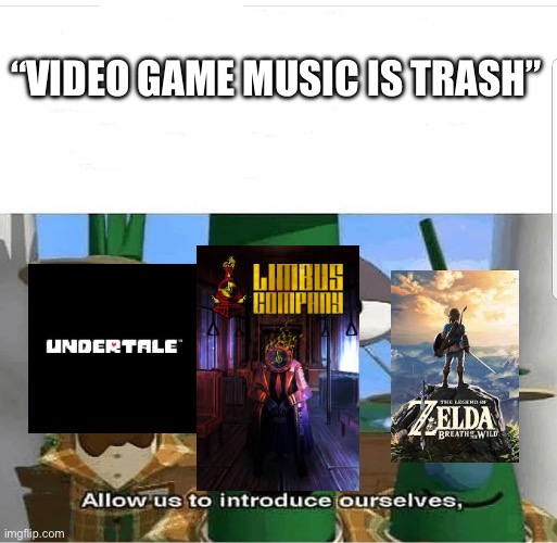 Allow us to introduce ourselves | “VIDEO GAME MUSIC IS TRASH” | image tagged in allow us to introduce ourselves | made w/ Imgflip meme maker
