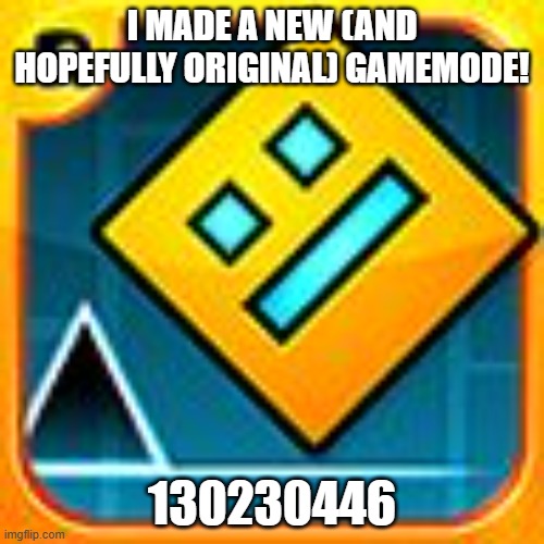 New gamemode! | I MADE A NEW (AND HOPEFULLY ORIGINAL) GAMEMODE! 130230446 | image tagged in geometry dash | made w/ Imgflip meme maker
