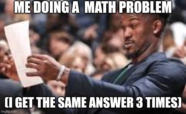 PLZ MAKE MATH MORE SIMPLE | ME DOING A  MATH PROBLEM; (I GET THE SAME ANSWER 3 TIMES) | image tagged in man looking at paper,math | made w/ Imgflip meme maker