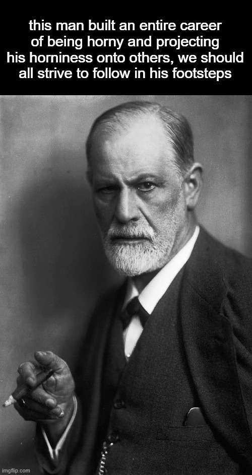 Sigmund Freud | this man built an entire career of being horny and projecting his horniness onto others, we should all strive to follow in his footsteps | image tagged in memes,sigmund freud | made w/ Imgflip meme maker