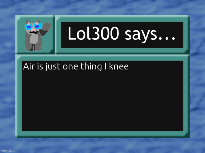 lol300 says... | Air is just one thing I knee | image tagged in lol300 says | made w/ Imgflip meme maker