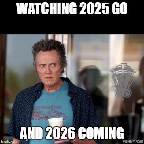 Christopher Walken Template | WATCHING 2025 GO; AND 2026 COMING | image tagged in christopher walken template | made w/ Imgflip meme maker