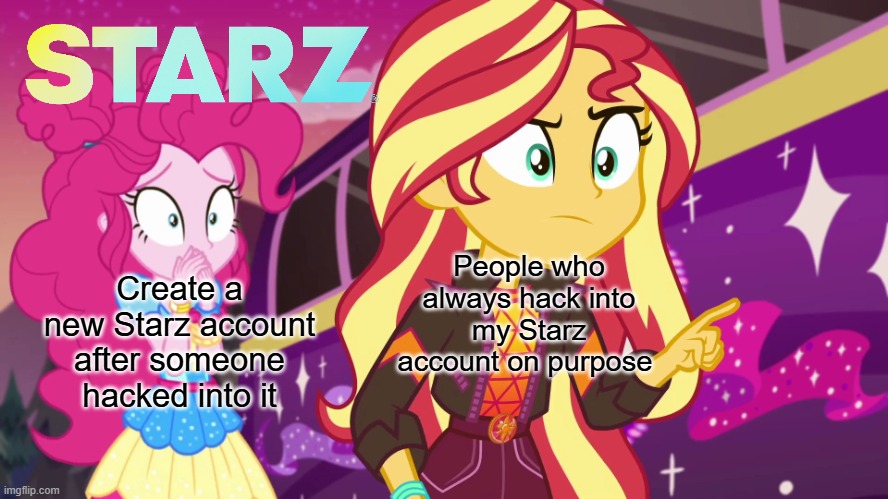 Bro, I hate when something like this happens and it's really annoying!! | Create a new Starz account after someone hacked into it; People who always hack into my Starz account on purpose | image tagged in sunset accuses postcrush pinkie socked | made w/ Imgflip meme maker
