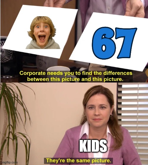 stupid 25 | KIDS | image tagged in there is no difference,67 | made w/ Imgflip meme maker