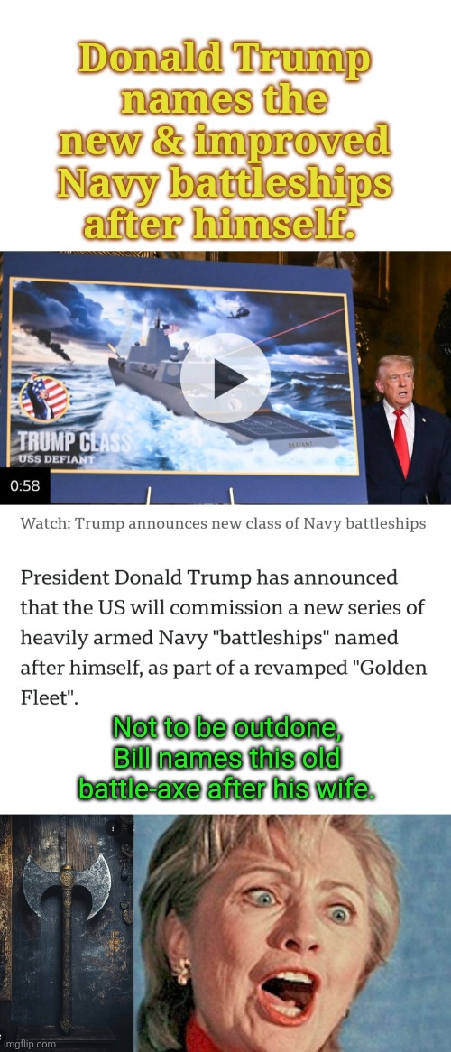 Battle Ship or Axe | Donald Trump names the new & improved Navy battleships after himself. Not to be outdone, Bill names this old battle-axe after his wife. | made w/ Imgflip meme maker