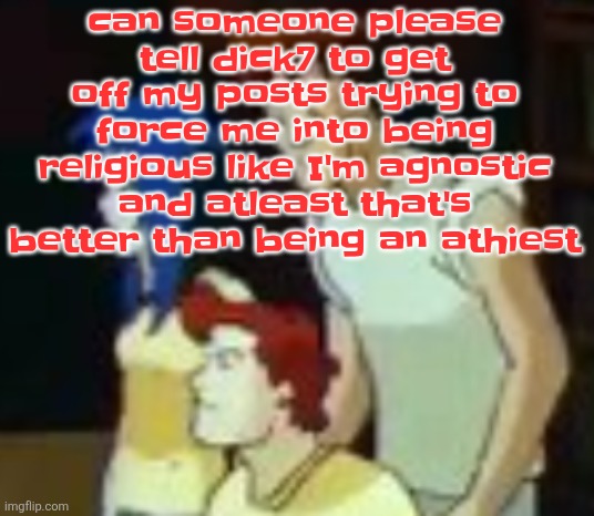qhquqhhuah????? | can someone please tell dick7 to get off my posts trying to force me into being religious like I'm agnostic and atleast that's better than being an athiest | image tagged in qhquqhhuah | made w/ Imgflip meme maker