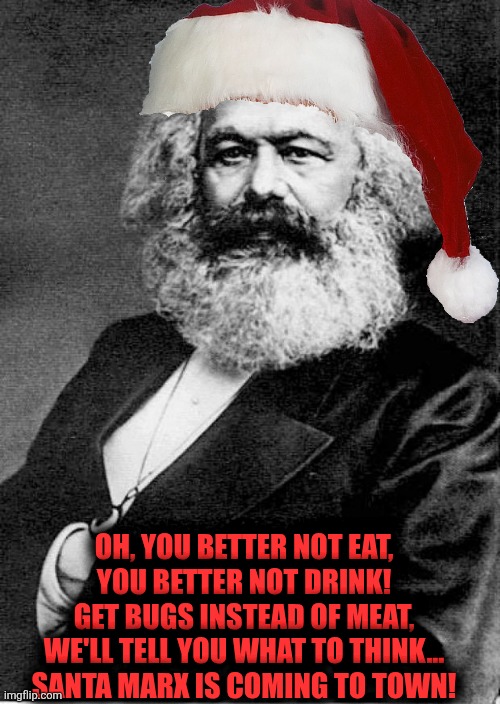 ??? | OH, YOU BETTER NOT EAT,
YOU BETTER NOT DRINK!
GET BUGS INSTEAD OF MEAT,
WE'LL TELL YOU WHAT TO THINK...
SANTA MARX IS COMING TO TOWN! | image tagged in karl marx,political meme | made w/ Imgflip meme maker
