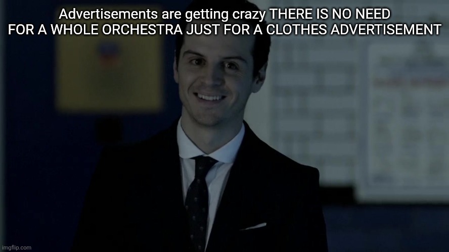 And they were playing while standing??? Like??? Get them chairs at least | Advertisements are getting crazy THERE IS NO NEED FOR A WHOLE ORCHESTRA JUST FOR A CLOTHES ADVERTISEMENT | image tagged in smiles maliciously | made w/ Imgflip meme maker