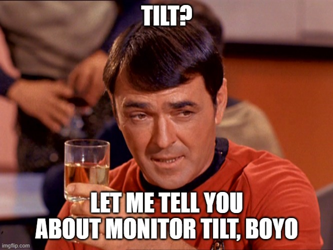 Star Trek Scotty | TILT? LET ME TELL YOU ABOUT MONITOR TILT, BOYO | image tagged in star trek scotty | made w/ Imgflip meme maker