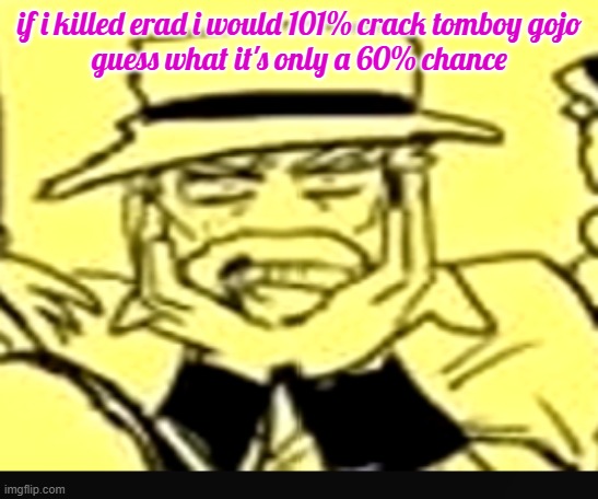 take that conspiracy theorists | if i killed erad i would 101% crack tomboy gojo
guess what it's only a 60% chance | image tagged in what the shit | made w/ Imgflip meme maker