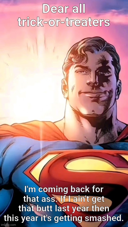 Superman starman meme | Dear all trick-or-treaters; I'm coming back for that ass. If I ain't get that butt last year then this year it's getting smashed. | image tagged in superman starman meme | made w/ Imgflip meme maker