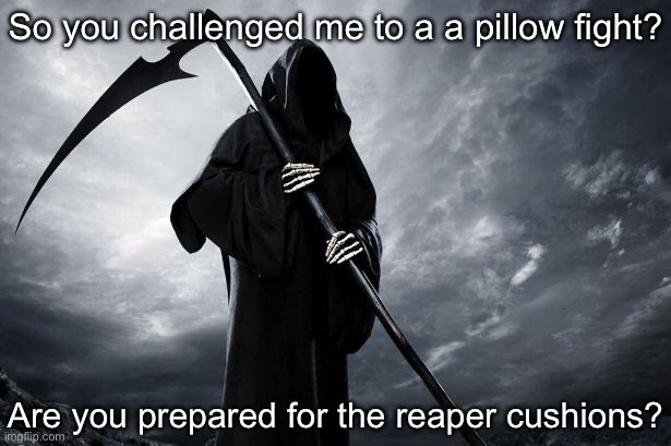Repercussions | So you challenged me to a a pillow fight? Are you prepared for the reaper cushions? | image tagged in death,repercussions,grim reaper,cushions,bad pun,bad joke | made w/ Imgflip meme maker