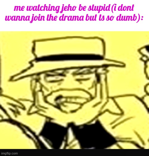 what the shit | me watching jeho be stupid(i dont wanna join the drama but ts so dumb): | image tagged in what the shit | made w/ Imgflip meme maker