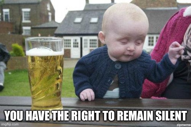 Drunk Baby | YOU HAVE THE RIGHT TO REMAIN SILENT | image tagged in drunk baby | made w/ Imgflip meme maker