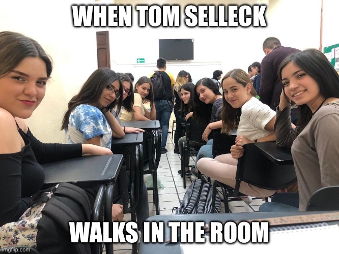Magnum PI | WHEN TOM SELLECK; WALKS IN THE ROOM | image tagged in girls in class looking back,magnum pi | made w/ Imgflip meme maker