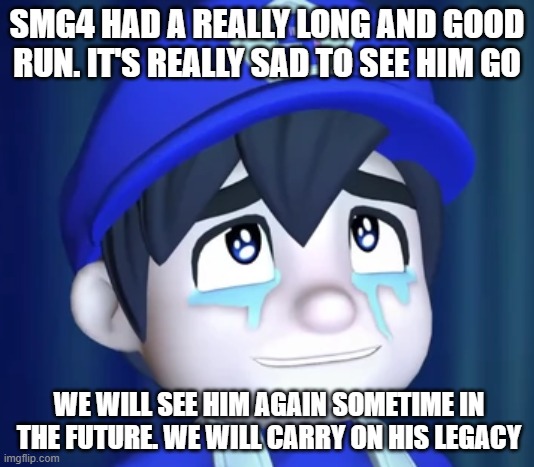 Goodbye, SMG4 :( | SMG4 HAD A REALLY LONG AND GOOD RUN. IT'S REALLY SAD TO SEE HIM GO; WE WILL SEE HIM AGAIN SOMETIME IN THE FUTURE. WE WILL CARRY ON HIS LEGACY | image tagged in smg4 | made w/ Imgflip meme maker