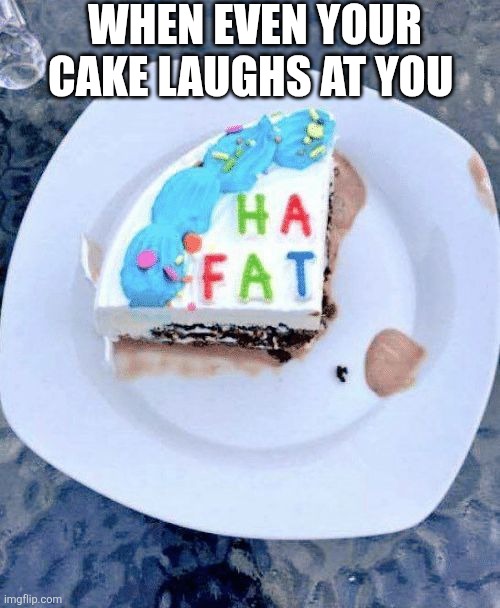 When Even Your Cake Laughs At You | WHEN EVEN YOUR CAKE LAUGHS AT YOU | image tagged in chrisjoines1 | made w/ Imgflip meme maker