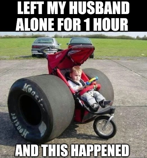 Left My Husband Alone For 1 Hour | LEFT MY HUSBAND ALONE FOR 1 HOUR; AND THIS HAPPENED | image tagged in chrisjoines1 | made w/ Imgflip meme maker