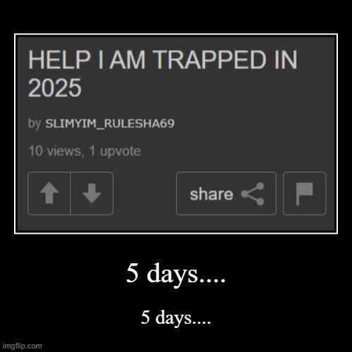 oh I wouldn't say freed more like under new management | 5 days.... | 5 days.... | image tagged in funny,demotivationals | made w/ Imgflip demotivational maker