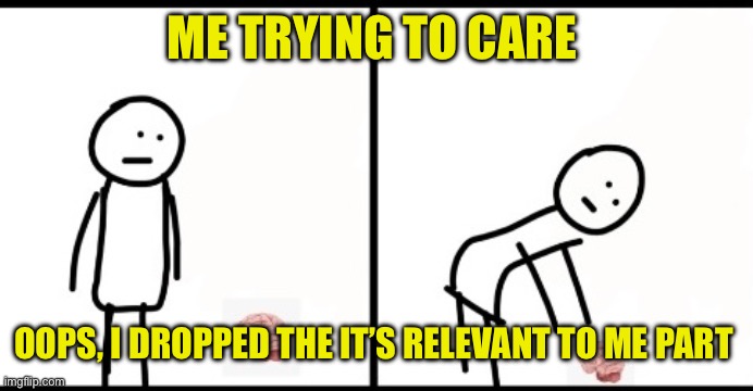 #funny | ME TRYING TO CARE; OOPS, I DROPPED THE IT’S RELEVANT TO ME PART | image tagged in funny memes | made w/ Imgflip meme maker