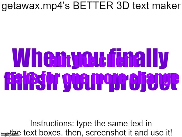 Getawax.mp4's 3d text maker v.2 | When you finally finish your project; but the client asks for one more change | image tagged in getawax mp4's 3d text maker v 2 | made w/ Imgflip meme maker