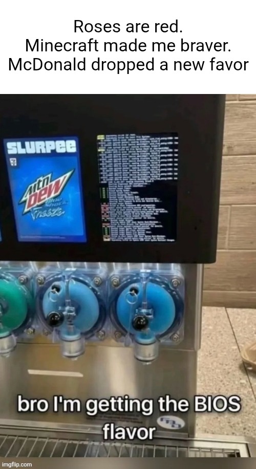 Roses are red. | Roses are red.
Minecraft made me braver.
McDonald dropped a new favor | image tagged in memes,funny,flavor,bios,machine | made w/ Imgflip meme maker