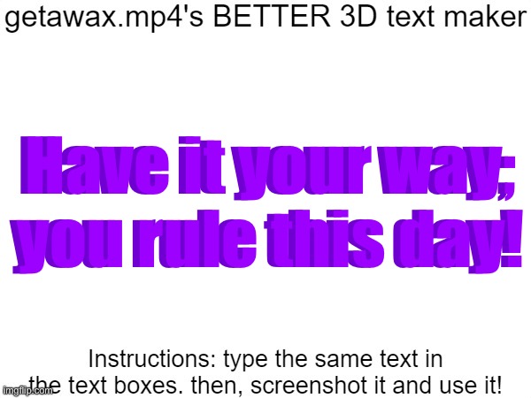 Getawax.mp4's 3d text maker v.2 | Have it your way; you rule this day! Have it your way; you rule this day! | image tagged in getawax mp4's 3d text maker v 2 | made w/ Imgflip meme maker
