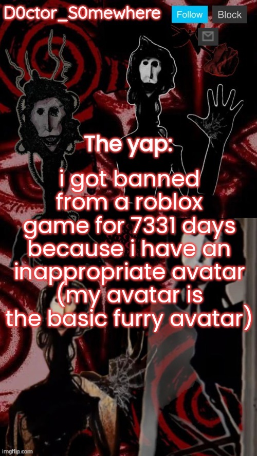 i cant even exist cro | i got banned from a roblox game for 7331 days because i have an inappropriate avatar (my avatar is the basic furry avatar) | image tagged in what | made w/ Imgflip meme maker