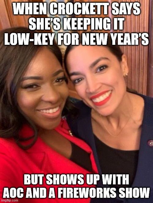 Crockett and AOC fireworks! | WHEN CROCKETT SAYS SHE’S KEEPING IT LOW-KEY FOR NEW YEAR’S; BUT SHOWS UP WITH AOC AND A FIREWORKS SHOW | image tagged in crockett and aoc,aoc,new year,meme,fireworks,dumbass | made w/ Imgflip meme maker