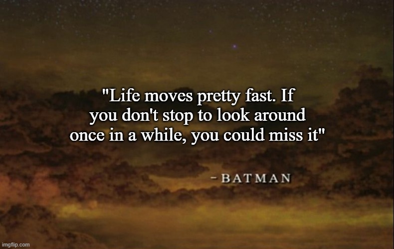 batman is very wise | "Life moves pretty fast. If you don't stop to look around once in a while, you could miss it" | image tagged in lego batman quote,ferris bueller,ferris bueller's day off,lego batman,batman,lol so funny | made w/ Imgflip meme maker