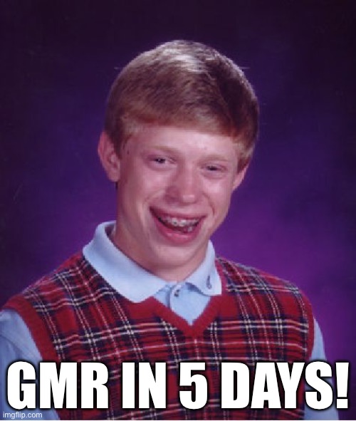 Yay | GMR IN 5 DAYS! | image tagged in memes,bad luck brian | made w/ Imgflip meme maker