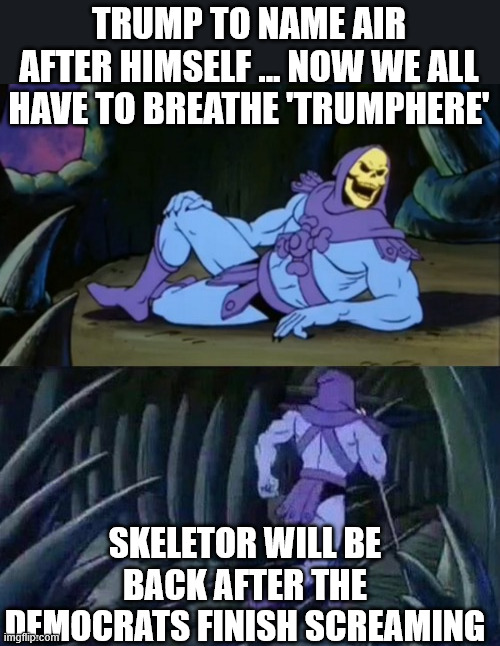 Skeletor disturbing facts | TRUMP TO NAME AIR AFTER HIMSELF ... NOW WE ALL HAVE TO BREATHE 'TRUMPHERE'; SKELETOR WILL BE BACK AFTER THE DEMOCRATS FINISH SCREAMING | image tagged in skeletor,trump,democrats,oxygen,air,memes | made w/ Imgflip meme maker