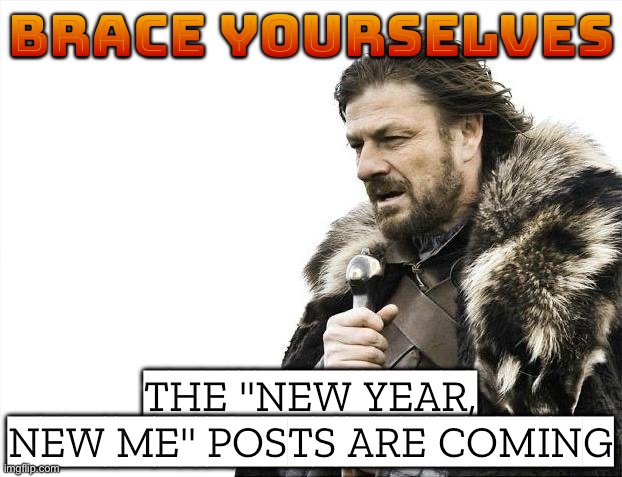 THE "NEW YEAR, NEW ME" POSTS ARE COMING | BRACE YOURSELVES; THE "NEW YEAR, NEW ME" POSTS ARE COMING | image tagged in memes,brace yourselves x is coming,2026,happy new year,new years resolutions,new year resolutions | made w/ Imgflip meme maker