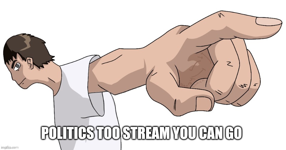Guy Pointing at YOU (By Nat) | POLITICS TOO STREAM YOU CAN GO | image tagged in guy pointing at you by nat | made w/ Imgflip meme maker