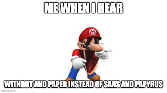i saw a meme abt this | ME WHEN I HEAR; WITHOUT AND PAPER INSTEAD OF SANS AND PAPYRUS | image tagged in smg4 mario laughing,undertale,undertale papyrus,sans undertale | made w/ Imgflip meme maker