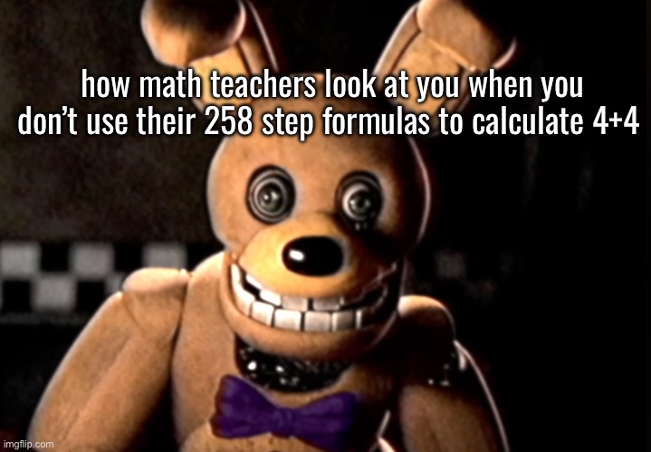 how math teachers look at you when you don’t use their 258 step formulas to calculate 4+4 | made w/ Imgflip meme maker