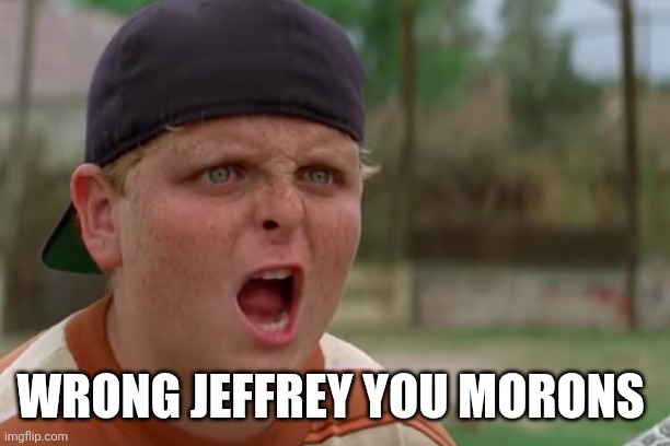 Smallz | WRONG JEFFREY YOU MORONS | image tagged in smallz | made w/ Imgflip meme maker