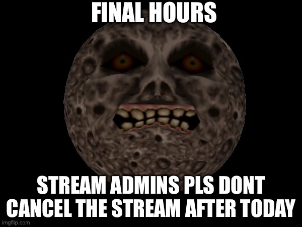 FINAL HOURS; STREAM ADMINS PLS DONT CANCEL THE STREAM AFTER TODAY | made w/ Imgflip meme maker