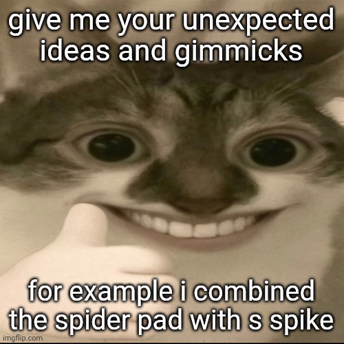 bombastic side eye cat v3 | give me your unexpected ideas and gimmicks; for example i combined the spider pad with s spike | image tagged in bombastic side eye cat v3 | made w/ Imgflip meme maker