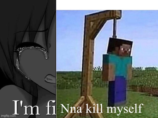 Nna kill myself | made w/ Imgflip meme maker