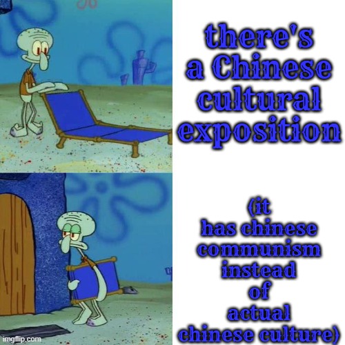 reject CCP propaganda and focus on it's glorious authentic culture | there's a Chinese cultural exposition; (it has chinese communism instead of actual chinese culture) | image tagged in squidwards lounge chair,ccp,china,chinese,communism,culture | made w/ Imgflip meme maker