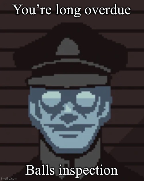 Balls inspection | You’re long overdue; Balls inspection | image tagged in m vonel | made w/ Imgflip meme maker